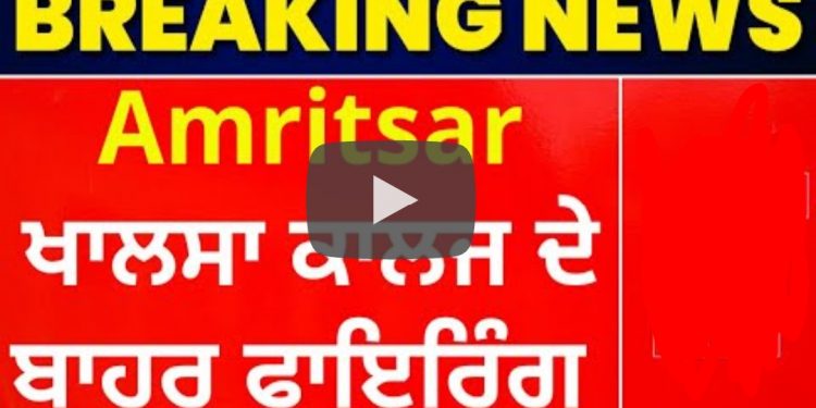 ਖ਼ਾਲਸਾ ਕਾਲਜ ਅੰਮ੍ਰਿਤਸਰ ਬਾਹਰ ਦੋ ਗੁੱਟਾਂ ‘ਚ ਚੱਲੀਆਂ ਗੋਲੀਆਂ, 1 ਨੌਜਵਾਨ ਦੇ ਵੱਜੀ ਗੋਲੀ