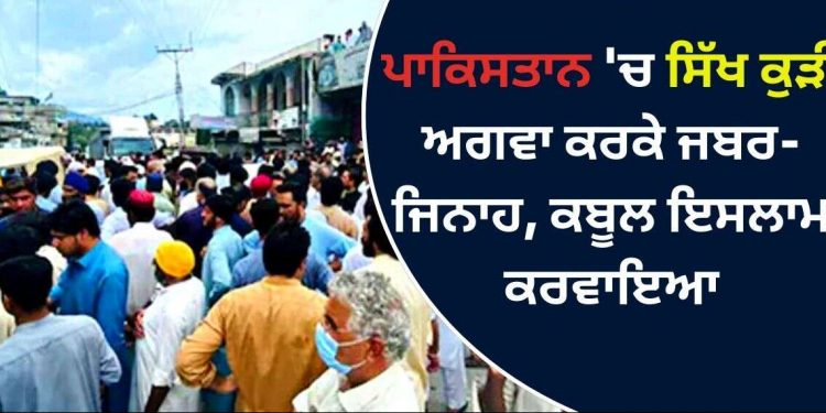 ਪਾਕਿਸਤਾਨ ‘ਚ ਪੁਲਿਸ ਦੀ ਮਦਦ ਨਾਲ ਸਿੱਖ ਕੁੜੀ ਅਗਵਾ, ਬਲਾਤਕਾਰ ਕਰਕੇ ਇਸਲਾਮ ਕਬੂਲ ਕਰਵਾਇਆ!