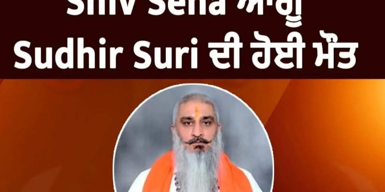 ਸ਼ਿਵ ਸੈਨਾ ਆਗੂ ਸੁਧੀਰ ਸੂਰੀ ਦਾ ਗੋਲੀਆਂ ਮਾਰ ਕੇ ਕਤਲ, ਇੱਕ ਸ਼ੂਟਰ ਗ੍ਰਿਫ਼ਤਾਰ
