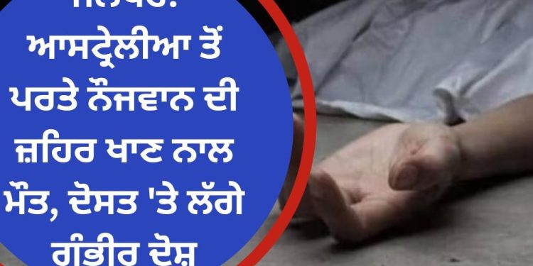 ਜਲੰਧਰ : ਆਸਟ੍ਰੇਲੀਆ ਤੋਂ ਪਰਤੇ ਨੌਜਵਾਨ ਨਾਲ ਹੋਇਆ ਕੁਝ ਅਜਿਹਾ , ਪਰਿਵਾਰ ਨੂੰ ਹੋਇਆ ਦੋਸਤ ‘ਤੇ ਸ਼ੱਕ..