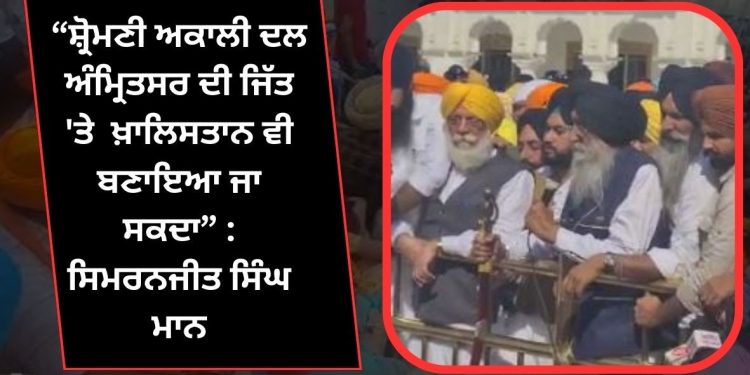 ਸਿਮਰਨਜੀਤ ਸਿੰਘ ਮਾਨ ਦਾ ਐਲਾਨ, ਜੇ ਅਸੀਂ SGPC ਚੋਣਾਂ ਜਿੱਤੇ ਤਾਂ ਕਰ ਸਕਦੇ ਹਾਂ ਇਹ ਵੱਡਾ ਕੰਮ..