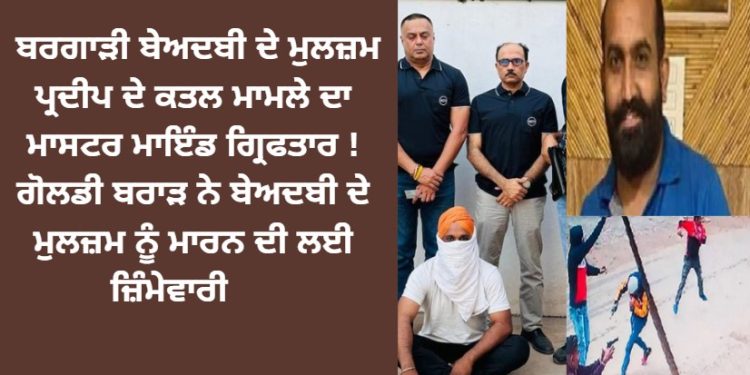 ਪ੍ਰਦੀਪ ਮਾਮਲੇ ਦਾ ਮਾਸਟਰ ਮਾਇੰਡ AGTF ਦੇ ਹੱਥੀ ! ਗੋਲਡੀ ਬਰਾੜ ਨੇ ਲਈ ਸੀ ਜ਼ਿੰਮੇਵਾਰੀ