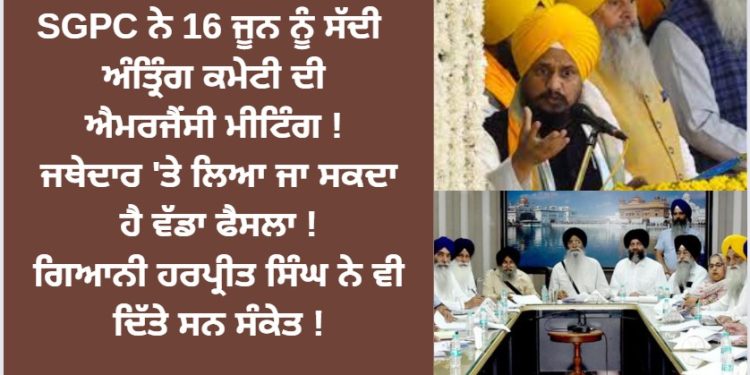 SGPC ਨੇ 16 ਜੂਨ ਨੂੰ ਸੱਦੀ ਅੰਤ੍ਰਿੰਗ ਕਮੇਟੀ ਦੀ ਐਮਰਜੈਂਸੀ ਮੀਟਿੰਗ ! ਜਥੇਦਾਰ ‘ਤੇ ਲਿਆ ਜਾ ਸਕਦਾ ਹੈ ਵੱਡਾ ਫੈਸਲਾ !