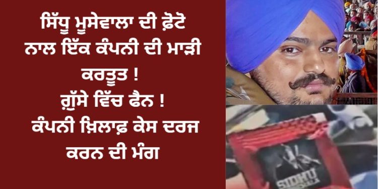 ਸਿੱਧੂ ਮੂਸੇਵਾਲਾ ਦੀ ਫੋਟੋ ਨਾਲ ਇੱਕ ਕੰਪਨੀ ਦੀ ਮਾੜੀ ਕਰਤੂਤ ! ਗੁੱਸੇ ਵਿੱਚ ਫੈਨਸ ! ਕੰਪਨੀ ਖਿਲਾਫ਼ ਕੇਸ ਦਰਜ ਕਰਨ ਦੀ ਮੰਗ