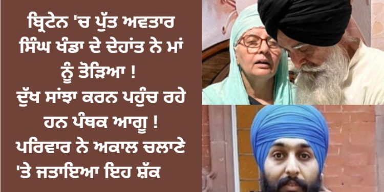 ਬ੍ਰਿਟੇਨ ‘ਚ ਪੁੱਤ ਅਵਤਾਰ ਸਿੰਘ ਖੰਡਾ ਦੇ ਦੇਹਾਂਤ ‘ਤੇ ਮਾਂ ਭਾਵੁਕ !