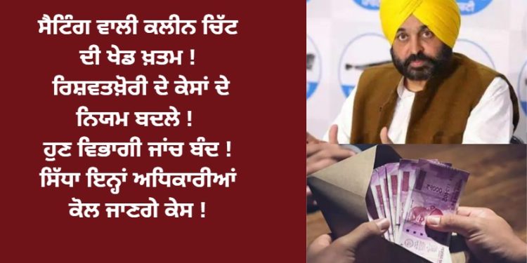 ਸੈਟਿੰਗ ਵਾਲੀ ਕਲੀਨ ਚਿੱਟ ਦੀ ਖੇਡ ਖ਼ਤਮ ! ਰਿਸ਼ਵਤਖ਼ੋਰੀ ਦੇ ਕੇਸਾਂ ਦੇ ਨਿਯਮ ਬਦਲੇ! ਹੁਣ ਵਿਭਾਗੀ ਜਾਂਚ ਬੰਦ !