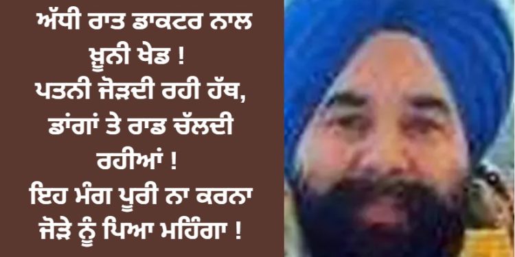 ਅੱਧੀ ਰਾਤ ਮਲੋਟ ਡਾਕਰਟ ਦੇ ਘਰ ਜੋ ਹੋਇਆ ਉਹ ਹੋਸ਼ ਉਡਾਉਣ ਵਾਲਾ ਸੀ ! ਇਹ ਮੰਗ ਪੂਰੀ ਨਾ ਕਰਨਾ ਜੋੜੇ ਨੂੰ ਪਿਆ ਮਹਿੰਗਾ !