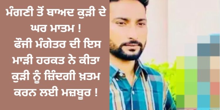 ਮੰਗਣੀ ਤੋਂ ਬਾਅਦ ਕੁੜੀ ਨੇ ਚੁੱਕਿਆ ਵੱਡਾ ਕਦਮ ! ਫੌਜੀ ਮੰਗੇਤਰ ਦੀ ਇਸ ਮਾੜੀ ਹਰਕਤ ਨੂੰ ਨਹੀਂ ਕਰ ਸਕੀ ਬਰਦਾਸ਼ਤ !