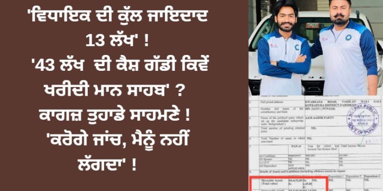 ‘ਆਪ ਵਿਧਾਇਕ ਦੀ ਕੁੱਲ ਜਾਇਦਾਦ 13 ਲੱਖ’ ! ’43 ਲੱਖ ਦੀ ਕੈਸ਼ ਗੱਡੀ ਕਿਵੇ ਖਰੀਦੀ ਮਾਨ ਸਾਹਬ’ ?