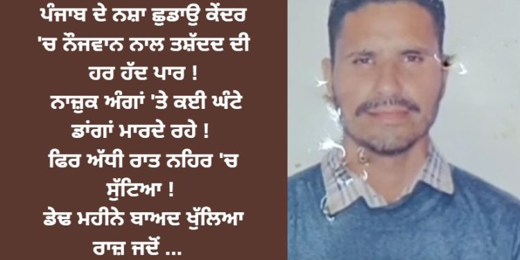 ਪੰਜਾਬ ਦੇ ਨਸ਼ਾ ਛਡਾਉ ਕੇਂਦਰ ‘ਚ ਨੌਜਵਾਨ ਨਾਲ ਹੋਇਆ ਇਹ ਮਾੜਾ ! ਡੇਢ ਮਹੀਨੇ ਬਾਅਦ ਖੁੱਲਿਆ ਰਾਜ਼ ਜਦੋਂ …
