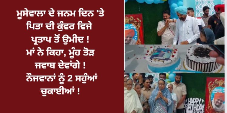 ਮੂਸੇਵਾਲਾ ਦੇ ਜਨਮ ਦਿਨ ‘ਤੇ ਪਿਤਾ ਦੀ ਕੁੰਵਰ ਵਿਜੇ ਪ੍ਰਤਾਪ ਤੋਂ ਉਮੀਦ !ਲੋਕਾਂ ਦੇ ਮੂੰਹ ਤੋਂ ਇੱਕ ਹੀ ਆਵਾਜ਼ ਨਿਕਲ ਰਹੀ ਸਿੱਧੂ ਅਮਰ ਰਹੇ …