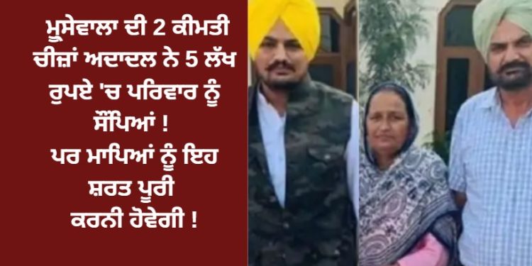 ਮੂ੍ਸੇਵਾਲਾ ਦੀ 2 ਕੀਮਤੀ ਚੀਜ਼ਾਂ ਅਦਾਦਲ ਨੇ 5 ਲੱਖ ਰੁਪਏ ‘ਚ ਪਰਿਵਾਰ ਨੂੰ ਸੌਂਪਿਆਂ !