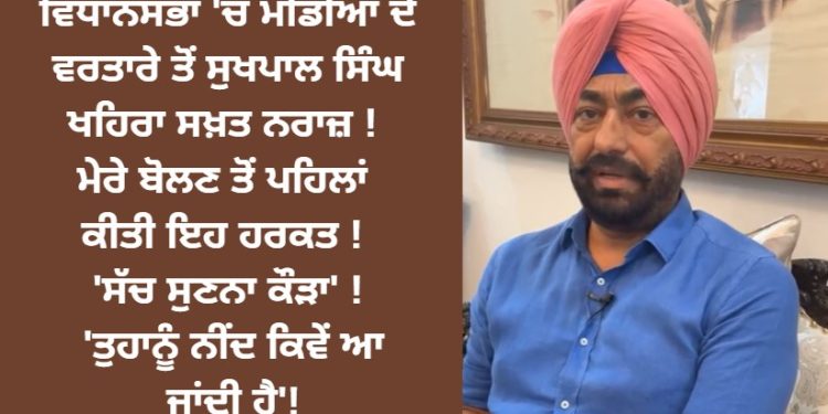 ਵਿਧਾਨਸਭਾ ‘ਚ ਮੀਡੀਆ ਦੇ ਵਰਤਾਰੇ ਤੋਂ ਸੁਖਪਾਲ ਸਿੰਘ ਖਹਿਰਾ ਸਖ਼ਤ ਨਰਾਜ਼ !