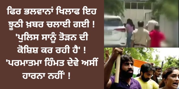 ਫਿਰ ਭਲਵਾਨਾਂ ਖਿਲਾਫ ਇਹ ਝੂਠੀ ਖ਼ਬਰ ਚਲਾਈ ਗਈ ! ‘ਪੁਲਿਸ ਸਾਨੂੰ ਤੋੜਨ ਦੀ ਕੋਸ਼ਿਸ਼ ਕਰ ਰਹੀ ਹੈ’ ! ‘ਪਰਮਾਤਮਾ ਹਿੰਮਤ ਦੇਵੇ ਅਸੀਂ ਹਾਰਨਾ ਨਹੀਂ’ !