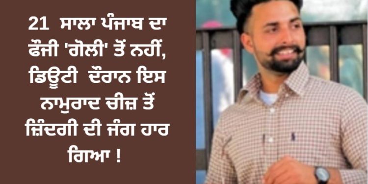 21 ਸਾਲਾ ਪੰਜਾਬ ਦਾ ਫੌਜੀ ‘ਗੋਲੀ’ ਤੋਂ ਨਹੀਂ, ਡਿਊਟੀ ਦੌਰਾਨ ਇਸ ਨਾਮੁਰਾਦ ਚੀਜ਼ ਤੋਂ ਹਾਰ ਗਿਆ !