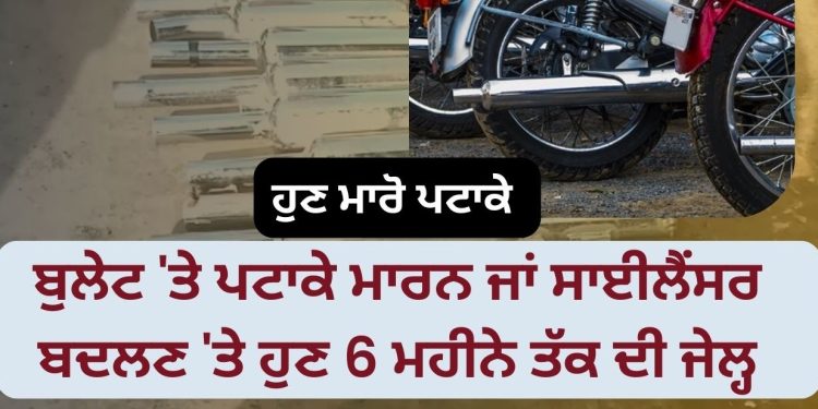 ਬੁਲੇਟ ‘ਤੇ ਪਟਾਕੇ ਮਾਰਨ ਜਾਂ ਸਾਈਲੈਂਸਰ ਬਦਲਣ ‘ਤੇ ਹੁਣ 6 ਮਹੀਨੇ ਤੱਕ ਦੀ ਜੇਲ੍ਹ