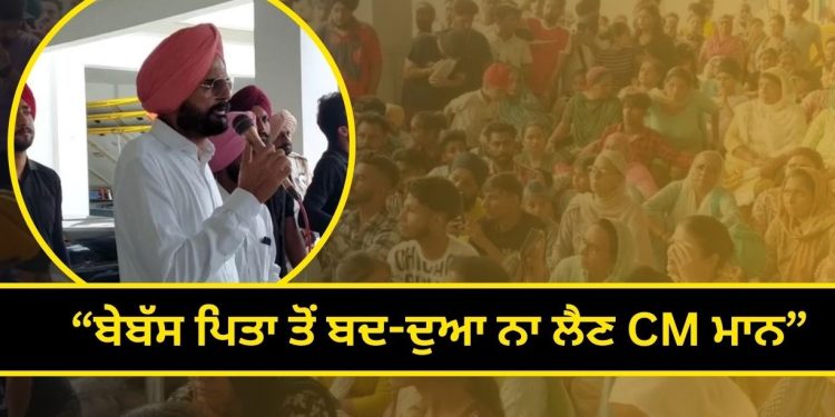 “ਬੇਬੱਸ ਪਿਤਾ ਤੋਂ ਬਦ-ਦੁਆ ਨਾ ਲੈਣ CM ਮਾਨ”