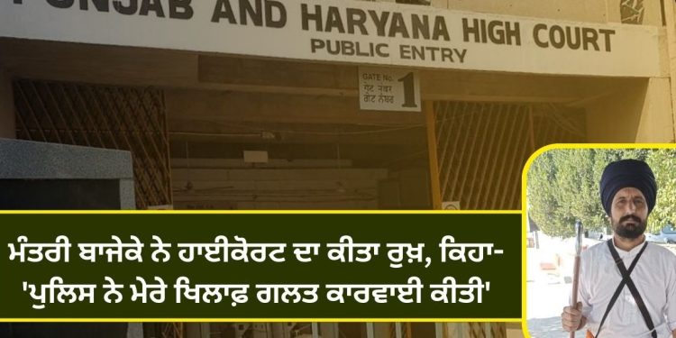 ਮੰਤਰੀ ਬਾਜੇਕੇ ਨੇ ਹਾਈਕੋਰਟ ਦਾ ਕੀਤਾ ਰੁਖ਼, ਕਿਹਾ-‘ਪੁਲਿਸ ਨੇ ਮੇਰੇ ਖਿਲਾਫ਼ ਗਲਤ ਕਾਰਵਾਈ ਕੀਤੀ’