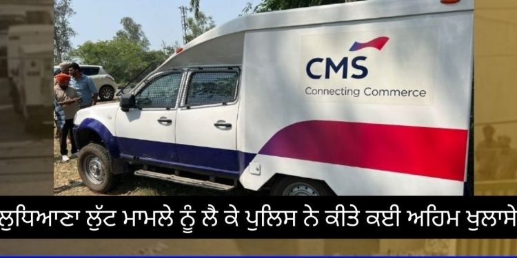 ਲੁਧਿਆਣਾ ਲੁੱਟ ਮਾਮਲੇ ਨੂੰ ਲੈ ਕੇ ਪੁਲਿਸ ਨੇ ਕੀਤੇ ਕਈ ਅਹਿਮ ਖੁਲਾਸੇ