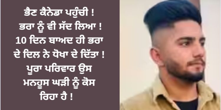ਭੈਣ ਕੈਨੇਡਾ ਪਹੁੰਚੀ ! ਭਰਾ ਨੂੰ ਵੀ ਸੱਦ ਲਿਆ ! 10 ਦਿਨ ਬਾਅਦ ਹੀ ਭਰਾ ਦੇ ਦਿਲ ਨੇ ਧੋਖਾ ਦੇ ਦਿੱਤਾ !