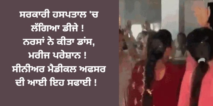 ਸਰਕਾਰੀ ਹਸਪਤਾਲ ‘ਚ ਲੱਗਿਆ ਡੀਜੇ ! ਨਰਸਾਂ ਨੇ ਕੀਤਾ ਡਾਂਸ, ਮਰੀਜ ਪਰੇਸ਼ਾਨ !