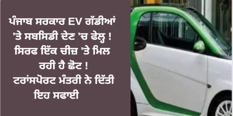 ਪੰਜਾਬ ਸਰਕਾਰ EV ਗੱਡੀਆਂ ‘ਤੇ ਸਬਸਿਡੀ ਦੇਣ ‘ਚ ਫੇਲ੍ਹ ! ਸਿਰਫ ਇੱਕ ਚੀਜ਼ ‘ਤੇ ਮਿਲ ਰਹੀ ਹੈ ਛੋਟ !