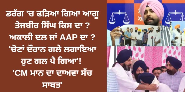 ਤੇਜਬੀਰ ਸਿੰਘ ਕਿਸ ਦਾ ? ਅਕਾਲੀ ਦਲ ਜਾਂ AAP ਦਾ ? ‘ਚੋਣਾਂ ਦੌਰਾਨ ਗਲੇ ਲਗਾਇਆ ਹੁਣ ਗਲ ਪੈ ਗਿਆ’! ‘CM ਮਾਨ ਦਾ ਦਾਅਵਾ ਸੱਚ ਸਾਬਤ’