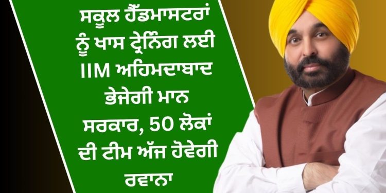 ਸਕੂਲ ਹੈੱਡਮਾਸਟਰਾਂ ਨੂੰ ਖਾਸ ਟ੍ਰੇਨਿੰਗ ਲਈ IIM ਅਹਿਮਦਾਬਾਦ ਭੇਜੇਗੀ ਮਾਨ ਸਰਕਾਰ, 50 ਲੋਕਾਂ ਦੀ ਟੀਮ ਅੱਜ ਹੋਵੇਗੀ ਰਵਾਨਾ…