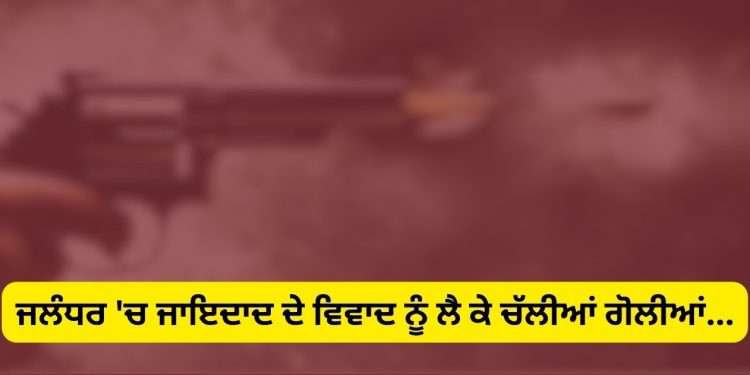 ਜਲੰਧਰ ‘ਚ ਨਹੀਂ ਰੁਕਿਆ ਇਹ ਕੰਮ: ਜਾਇਦਾਦ ਦੇ ਵਿਵਾਦ ‘ਚ ਕਰ ਦਿੱਤਾ ਇਹ ਕਾਰਾ…