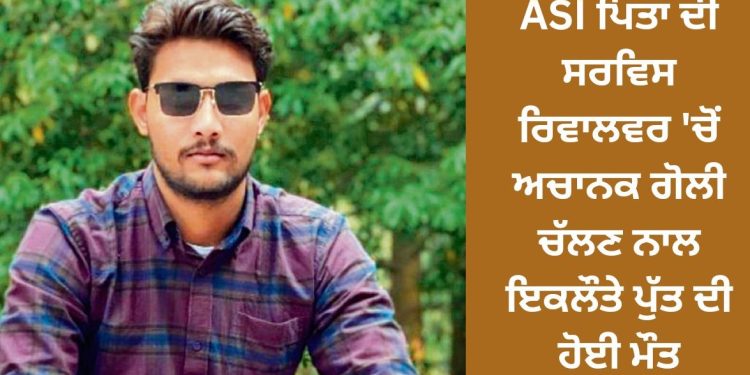 ASI ਪਿਤਾ ਦੀ ਸਰਵਿਸ ਰਿਵਾਲਵਰ ਸਾਫ਼ ਕਰਦਿਆਂ ਜਵਾਨ ਪੁੱਤਰ ਨਾਲ ਹੋਇਆ ਇਹ ਕਾਰਾ…