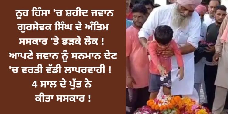 ਗੁਰਸੇਵਕ ਸਿੰਘ ਦੇ ਅੰਤਿਮ ਸਸਕਾਰ ‘ਤੇ ਭੜਕੇ ਲੋਕ ! ਆਪਣੇ ਜਵਾਨ ਨੂੰ ਸਨਮਾਨ ਦੇਣ ‘ਚ ਵਰਤੀ ਵੱਡੀ ਲਾਪਰਵਾਹੀ !