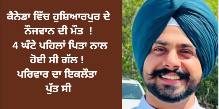 ਕੈਨੇਡਾ ਵਿੱਚ ਪੰਜਾਬੀ ਨੌਜਵਾਨ ਨੂੰ ਲੈਕੇ ਆਈ ਮਾੜੀ ਖਬਰ ! 4 ਘੰਟੇ ਪਹਿਲਾਂ ਪਿਤਾ ਨਾਲ ਹੋਈ ਸੀ ਗੱਲ !