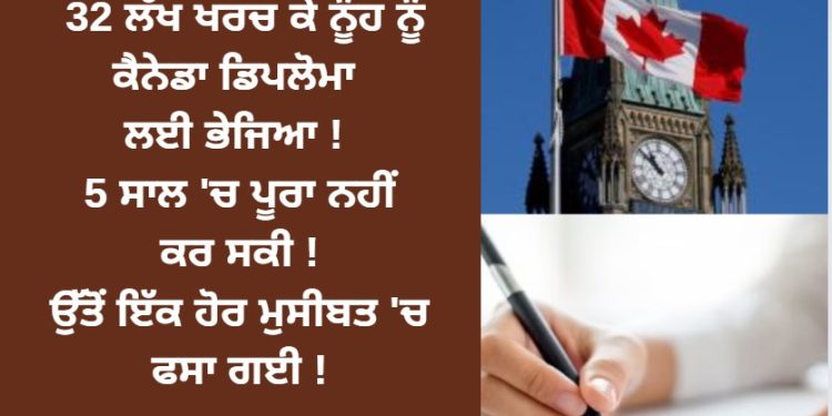 32 ਲੱਖ ਖਰਚ ਕੇ ਨੂੰਹ ਨੂੰ ਕੈਨੇਡਾ ਡਿਪਲੋਮਾ ਲਈ ਭੇਜਿਆ ! 5 ਸਾਲ ‘ਚ ਪੂਰਾ ਨਹੀਂ ਕਰ ਸਕੀ !