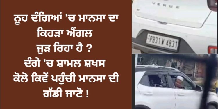 ਨੂਹ ਦਾ ਮਾਨਸਾ ਨਾਲ ਕਿਹੜਾ ਐਂਗਲ ਜੁੜ ਰਿਹਾ ਹੈ ? ਮਾਨਸਾ ਨੰਬਰ ਦੀ ਕਾਰ ਕਿਵੇਂ ਪਹੁੰਚੀ ਨੂਹ