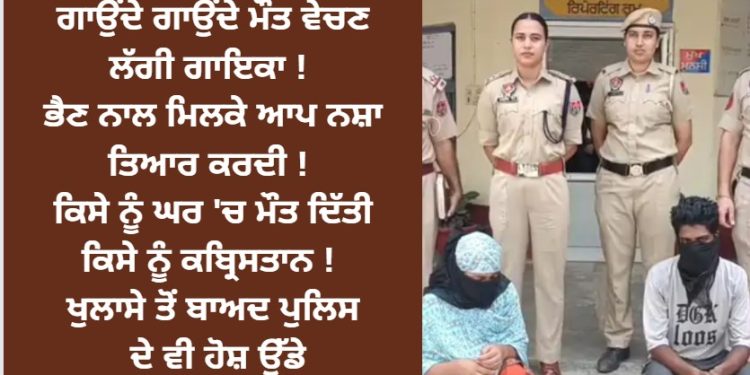 ਗਾਉਂਦੇ ਗਾਉਂਦੇ ਜ਼ਿੰਦਗੀ ਨਾਲ ਖੇਡਣ ਲੱਗੀ ਗਾਇਕਾ ! ਭੈਣ ਨਾਲ ਮਿਲਕੇ ਇਹ ਕੰਮ ਕੀਤੇ !