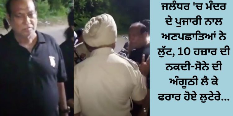 ਜਲੰਧਰ ‘ਚ ਮੰਦਰ ਦੇ ਪੁਜਾਰੀ ਨਾਲ ਅਣਪਛਾਤਿਆਂ ਨੇ ਲੁੱਟ, 10 ਹਜ਼ਾਰ ਦੀ ਨਕਦੀ-ਸੋਨੇ ਦੀ ਅੰਗੂਠੀ ਲੈ ਕੇ ਫਰਾਰ ਹੋਏ ਲੁਟੇਰੇ…