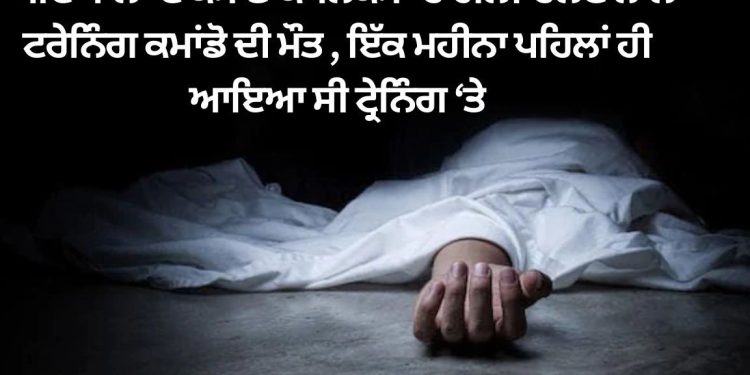 ਪਟਿਆਲਾ ਦੇ ਕਮਾਂਡੋ ਕੰਪਲੈਕਸ ‘ਚ ਟਰੇਨਿੰਗ ਕਮਾਂਡੋ ਨਾਲ ਹੋਇਆ ਇਹ ਕੁਝ, ਇੱਕ ਮਹੀਨਾ ਪਹਿਲਾਂ ਹੀ ਆਇਆ ਸੀ ਟ੍ਰੇਨਿੰਗ ‘ਤੇ