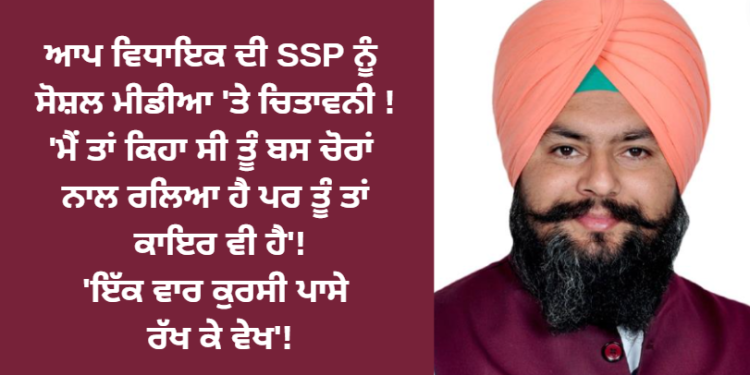 ਆਪ ਵਿਧਾਇਕ ਦੀ SSP ਨੂੰ ਸੋਸ਼ਲ ਮੀਡੀਆ ‘ਤੇ ਚਿਤਾਵਨੀ !