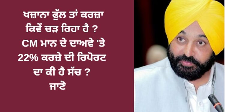 ਖਜ਼ਾਨਾ ਫੁੱਲ ਤਾਂ ਕਰਜ਼ਾ ਕਿਵੇਂ ਚੜ ਰਿਹਾ ਹੈ ? CM ਮਾਨ ਦੇ ਦਾਅਵੇ ‘ਤੇ 22% ਕਰਜ਼ੇ ਦੀ ਰਿਪੋਰਟ ਦਾ ਕੀ ਹੈ ਸੱਚ ? ਜਾਣੋ