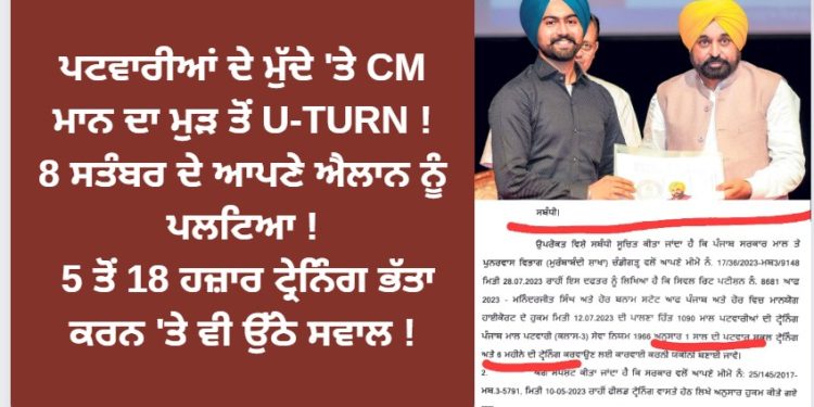 ਪਟਵਾਰੀਆਂ ਦੇ ਮੁੱਦੇ ‘ਤੇ CM ਮਾਨ ਦਾ ਮੁੜ ਤੋਂ U-TURN ! 8 ਸਤੰਬਰ ਦੇ ਆਪਣੇ ਐਲਾਨ ਨੂੰ ਪਲਟਿਆ ! 5 ਤੋਂ 18 ਹਜ਼ਾਰ ਟ੍ਰੇਨਿੰਗ ਭੱਤਾ ਕਰਨ ‘ਤੇ ਵੀ ਉੱਠੇ ਸਵਾਲ !