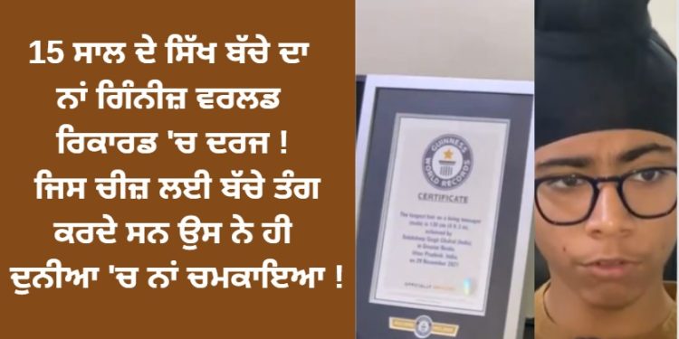 15 ਸਾਲ ਦੇ ਸਿੱਖ ਬੱਚੇ ਦਾ ਨਾਂ ਗਿੰਨੀਜ਼ ਵਰਲਡ ਰਿਕਾਰਡ ‘ਚ ਦਰਜ ! ਜਿਸ ਚੀਜ਼ ਲਈ ਬੱਚੇ ਤੰਗ ਕਰਦੇ ਸਨ ਉਸ ਨੇ ਹੀ ਦੁਨੀਆ ‘ਚ ਨਾਂ ਚਮਕਾਇਆ !