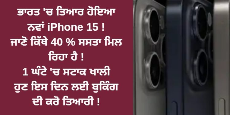 ਭਾਰਤ ‘ਚ ਤਿਆਰ ਹੋਇਆ ਨਵਾਂ iPhone 15! ਇੱਥੇ 40 % ਸਸਤਾ ਮਿਲ ਰਿਹਾ ਹੈ !