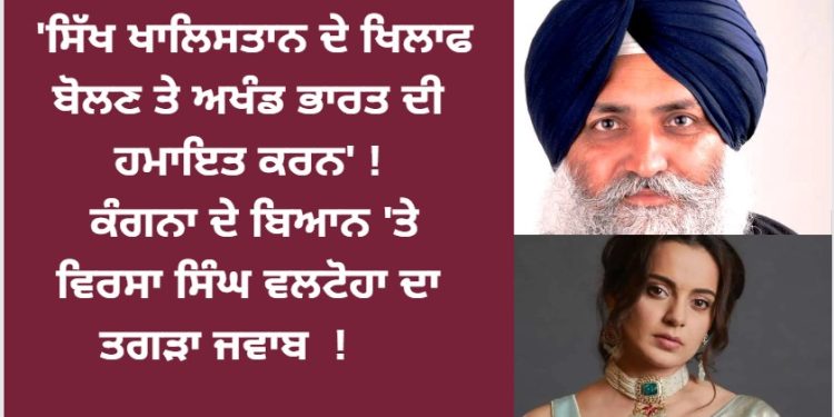 ‘ਸਿੱਖ ਖਾਲਿਸਤਾਨ ਦੇ ਖਿਲਾਫ ਬੋਲਣ ਤੇ ਅਖੰਡ ਭਾਰਤ ਦੀ ਹਮਾਇਤ ਕਰਨ’ ! ਕੰਗਨਾ ਦੇ ਬਿਆਨ ‘ਤੇ ਵਿਰਸਾ ਸਿੰਘ ਵਲਟੋਹਾ ਦਾ ਤਗੜਾ ਜਵਾਬ
