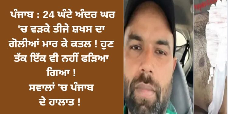 ਪੰਜਾਬ : 24 ਘੰਟੇ ਅੰਦਰ ਘਰ ‘ਚ ਵੜਕੇ ਤੀਜੇ ਸ਼ਖਸ ਦਾ ਗੋਲੀਆਂ ਮਾਰ ਕੇ ਕਤਲ !