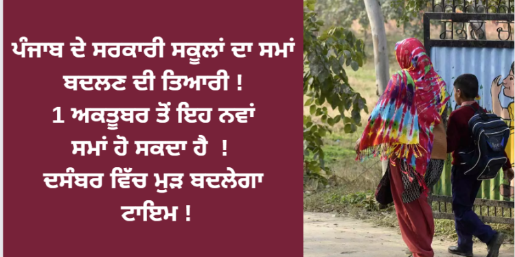 ਪੰਜਾਬ ਦੇ ਸਰਕਾਰੀ ਸਕੂਲਾਂ ਦਾ ਸਮਾਂ ਬਦਲਣ ਦੀ ਤਿਆਰੀ ! 1 ਅਕਤੂਬਰ ਤੋਂ ਇਹ ਨਵਾਂ ਸਮਾਂ ਹੋ ਸਕਦਾ ਹੈ !