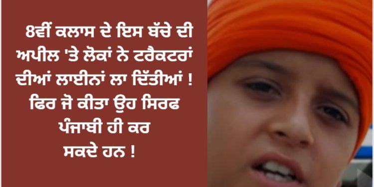 8ਵੀਂ ਕਲਾਸ ਦੇ ਇਸ ਬੱਚੇ ਦੀ ਅਪੀਲ ‘ਤੇ ਲੋਕਾਂ ਨੇ ਟਰੈਕਟਰਾਂ ਦੀਆਂ ਲਾਈਨਾਂ ਲਾ ਦਿੱਤੀਆਂ ! ਫਿਰ ਜੋ ਕੀਤਾ ਉਹ ਸਿਰਫ ਪੰਜਾਬੀ ਹੀ ਕਰ ਸਕਦੇ ਹਨ !