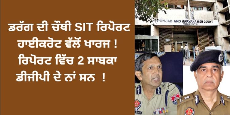 ਡਰੱਗ ਦੀ ਚੌਥੀ SIT ਰਿਪੋਰਟ ਹਾਈਕਰੋਟ ਵੱਲੋਂ ਖਾਰਜ ! ਰਿਪੋਰਟ ਵਿੱਚ 2 ਸਾਬਕਾ ਡੀਜੀਪੀ ਦੇ ਨਾਂ ਸਨ !