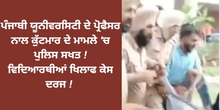 ਪੰਜਾਬੀ ਯੂਨੀਵਰਸਿਟੀ ਦੇ ਪ੍ਰੋਫੈਸਰ ਨਾਲ ਕੁੱਟਮਾਰ ਦੇ ਮਾਮਲੇ ‘ਚ ਪੁਲਿਸ ਸਖਤ ! ਵਿਦਿਆਰਥੀਆਂ ਖਿਲਾਫ ਕੇਸ ਦਰਜ !