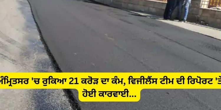 ਅੰਮ੍ਰਿਤਸਰ ‘ਚ ਰੁਕਿਆ 21 ਕਰੋੜ ਦਾ ਕੰਮ: ਵਿਜੀਲੈਂਸ ਟੀਮ ਦੀ ਰਿਪੋਰਟ ‘ਤੇ ਹੋਈ ਕਾਰਵਾਈ…