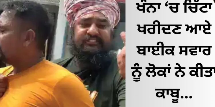 ਖੰਨਾ ‘ਚ ਚਿੱਟਾ ਖਰੀਦਣ ਆਏ ਬਾਈਕ ਸਵਾਰ ਨੂੰ ਲੋਕਾਂ ਨੇ ਕੀਤਾ ਕਾਬੂ…